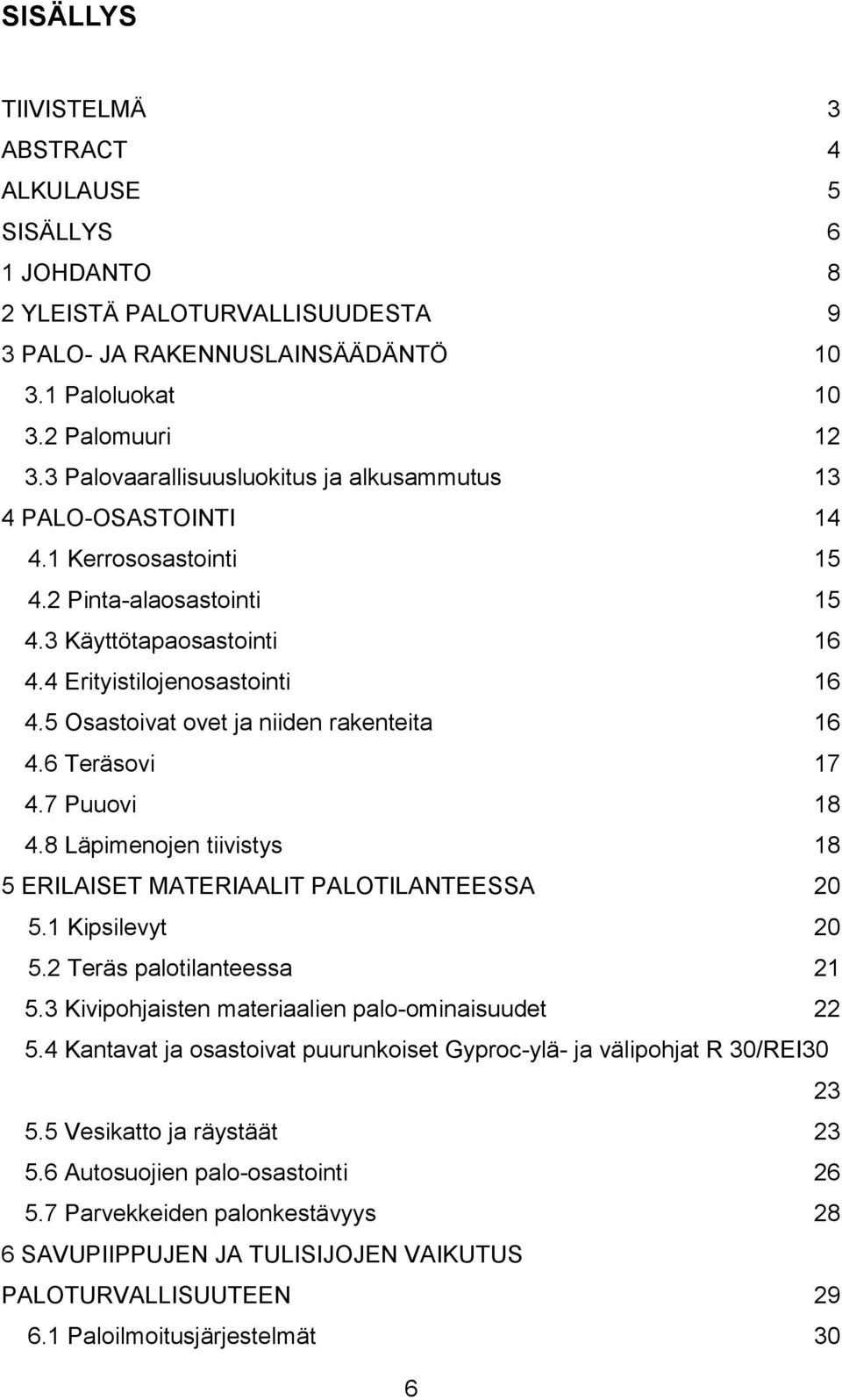 5 Osastoivat ovet ja niiden rakenteita 16 4.6 Teräsovi 17 4.7 Puuovi 18 4.8 Läpimenojen tiivistys 18 5 ERILAISET MATERIAALIT PALOTILANTEESSA 20 5.1 Kipsilevyt 20 5.2 Teräs palotilanteessa 21 5.