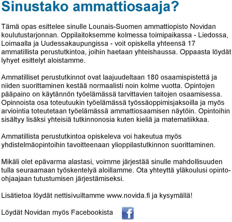 Oppaasta löydät lyhyet esittelyt aloistamme. Ammatilliset perustutkinnot ovat laajuudeltaan 180 osaamispistettä ja niiden suorittaminen kestää normaalisti noin kolme vuotta.