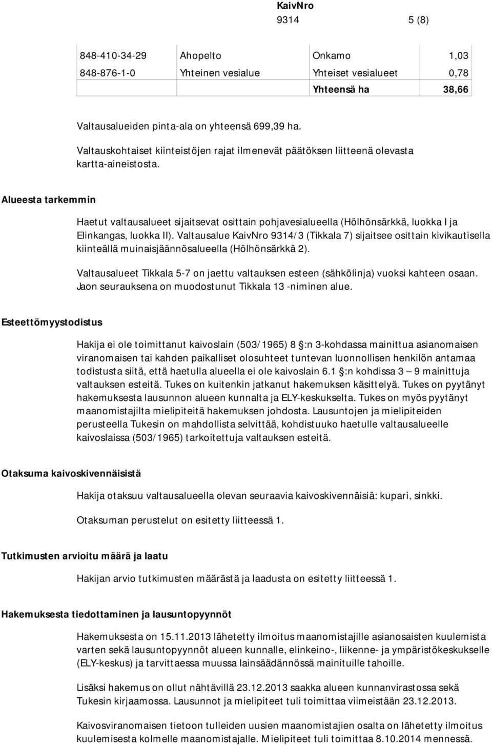 Alueesta tarkemmin Haetut valtausalueet sijaitsevat osittain pohjavesialueella (Hölhönsärkkä, luokka I ja Elinkangas, luokka II).