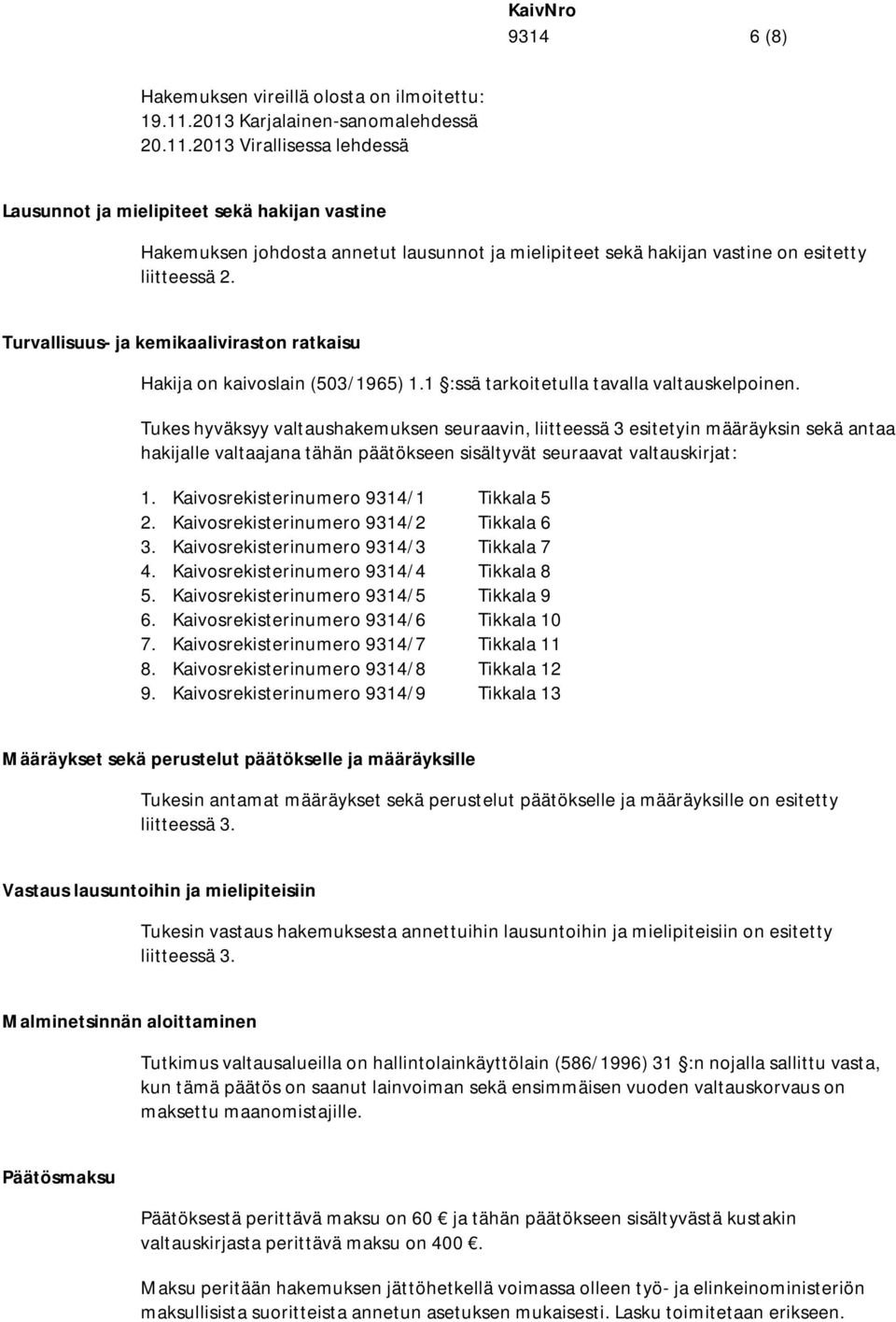 2013 Virallisessa lehdessä Lausunnot ja mielipiteet sekä hakijan vastine Hakemuksen johdosta annetut lausunnot ja mielipiteet sekä hakijan vastine on esitetty liitteessä 2.