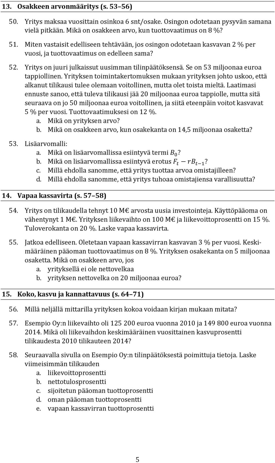 Se on 53 miljoonaa euroa tappiollinen. Yrityksen toimintakertomuksen mukaan yrityksen johto uskoo, että alkanut tilikausi tulee olemaan voitollinen, mutta olet toista mieltä.