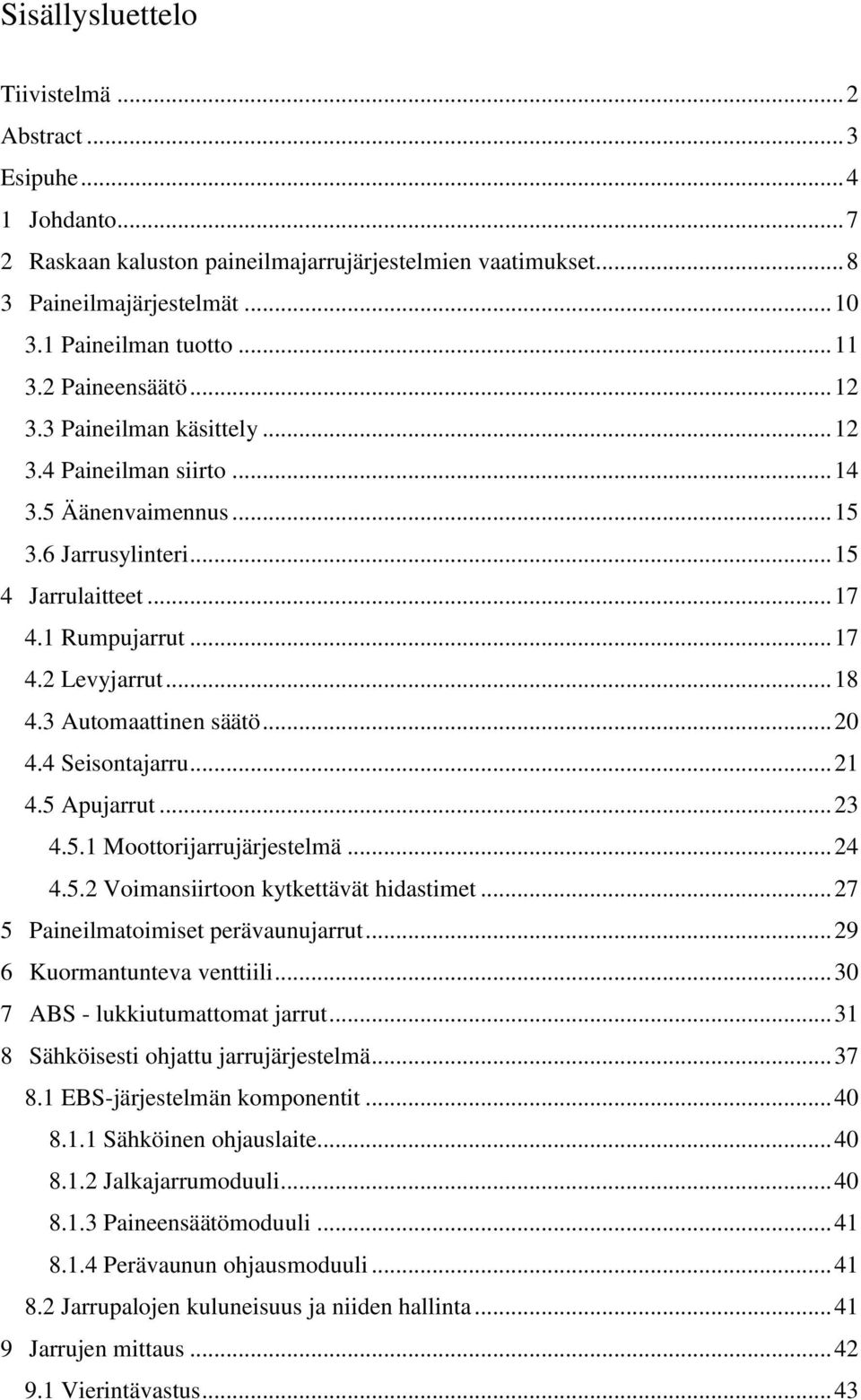 3 Automaattinen säätö... 20 4.4 Seisontajarru... 21 4.5 Apujarrut... 23 4.5.1 Moottorijarrujärjestelmä... 24 4.5.2 Voimansiirtoon kytkettävät hidastimet... 27 5 Paineilmatoimiset perävaunujarrut.