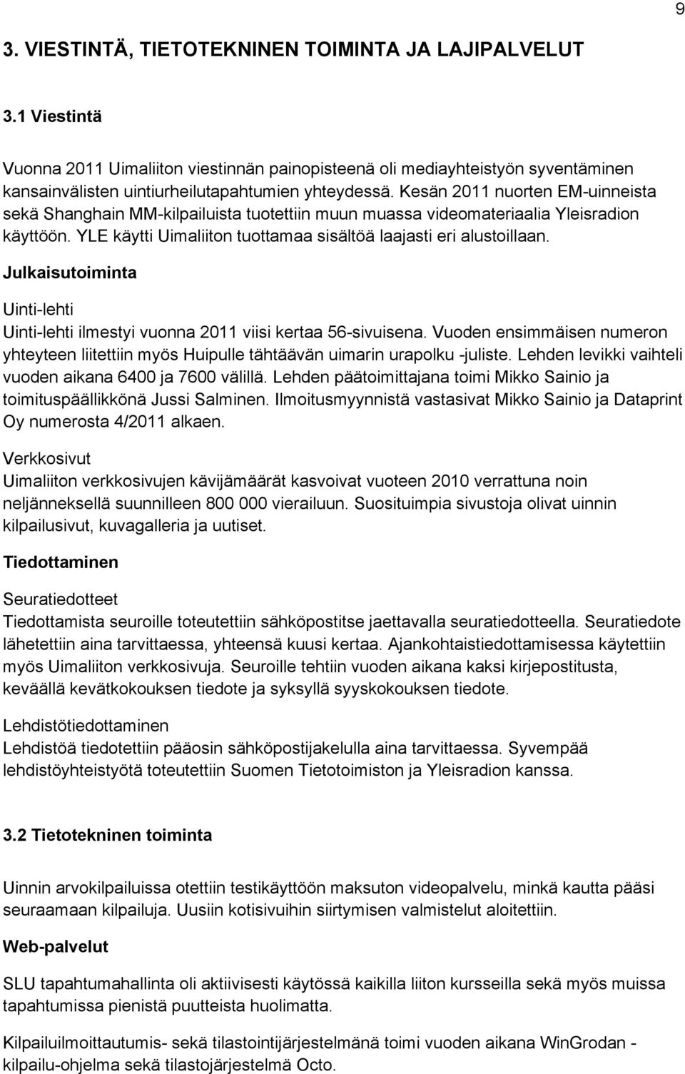 Kesän 2011 nuorten EM-uinneista sekä Shanghain MM-kilpailuista tuotettiin muun muassa videomateriaalia Yleisradion käyttöön. YLE käytti Uimaliiton tuottamaa sisältöä laajasti eri alustoillaan.