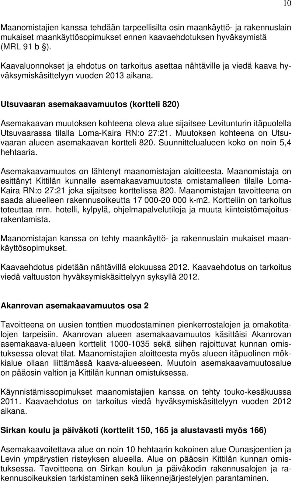 Muutoksen kohteena on Utsuvaaran alueen asemakaavan kortteli 820. Suunnittelualueen koko on noin 5,4 hehtaaria. Asemakaavamuutos on lähtenyt maanomistajan aloitteesta.