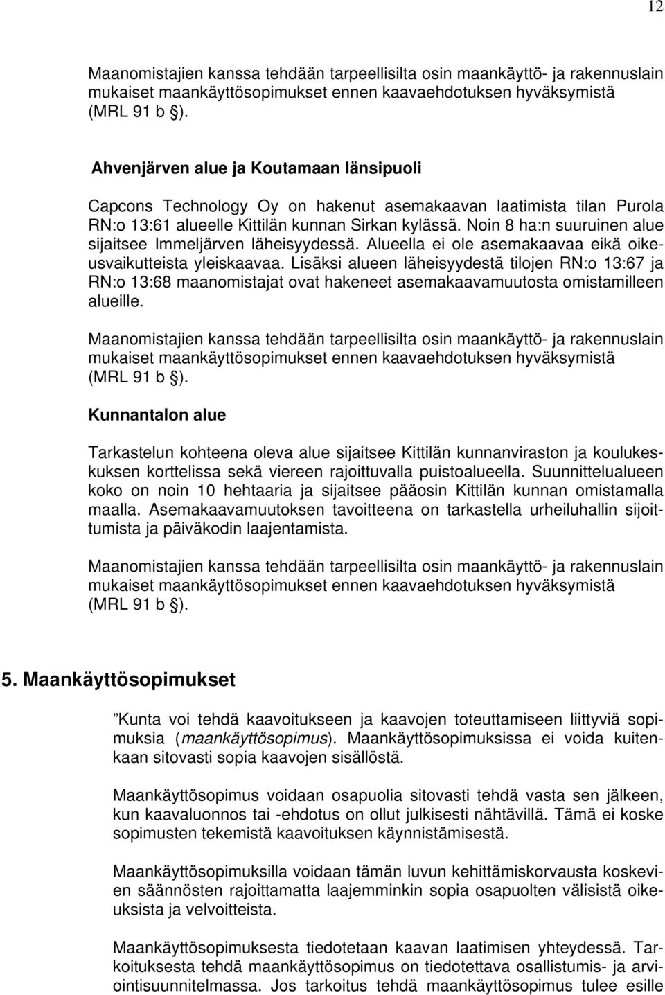 Lisäksi alueen läheisyydestä tilojen RN:o 13:67 ja RN:o 13:68 maanomistajat ovat hakeneet asemakaavamuutosta omistamilleen alueille.