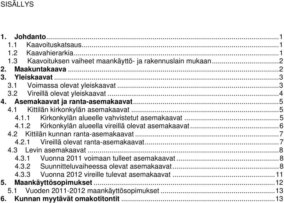 .. 5 4.1.2 Kirkonkylän alueella vireillä olevat asemakaavat... 6 4.2 Kittilän kunnan ranta-asemakaavat... 7 4.2.1 Vireillä olevat ranta-asemakaavat... 7 4.3 Levin asemakaavat... 8 4.3.1 Vuonna 2011 voimaan tulleet asemakaavat.