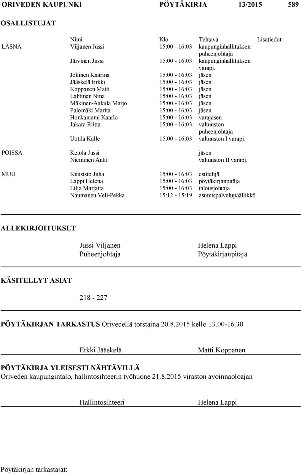 Jokinen Kaarina 15:00-16:03 jäsen Jääskelä Erkki 15:00-16:03 jäsen Koppanen Matti 15:00-16:03 jäsen Lahtinen Nina 15:00-16:03 jäsen Mäkinen-Aakula Marjo 15:00-16:03 jäsen Palomäki Marita 15:00-16:03