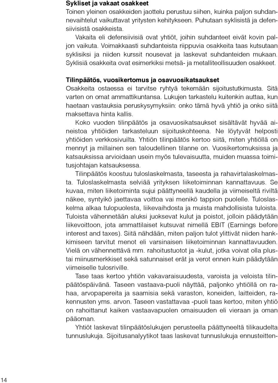 Voimakkaasti suhdanteista riippuvia osakkeita taas kutsutaan syklisiksi ja niiden kurssit nousevat ja laskevat suhdanteiden mukaan.