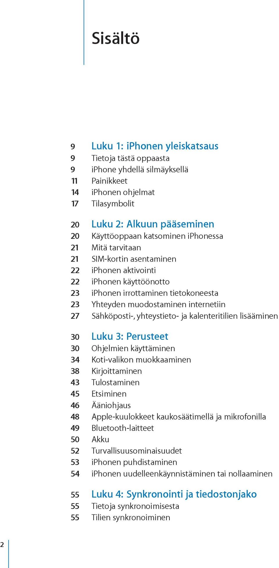 yhteystieto- ja kalenteritilien lisääminen 30 Luku 3: Perusteet 30 Ohjelmien käyttäminen 34 Koti-valikon muokkaaminen 38 Kirjoittaminen 43 Tulostaminen 45 Etsiminen 46 Ääniohjaus 48 Apple-kuulokkeet