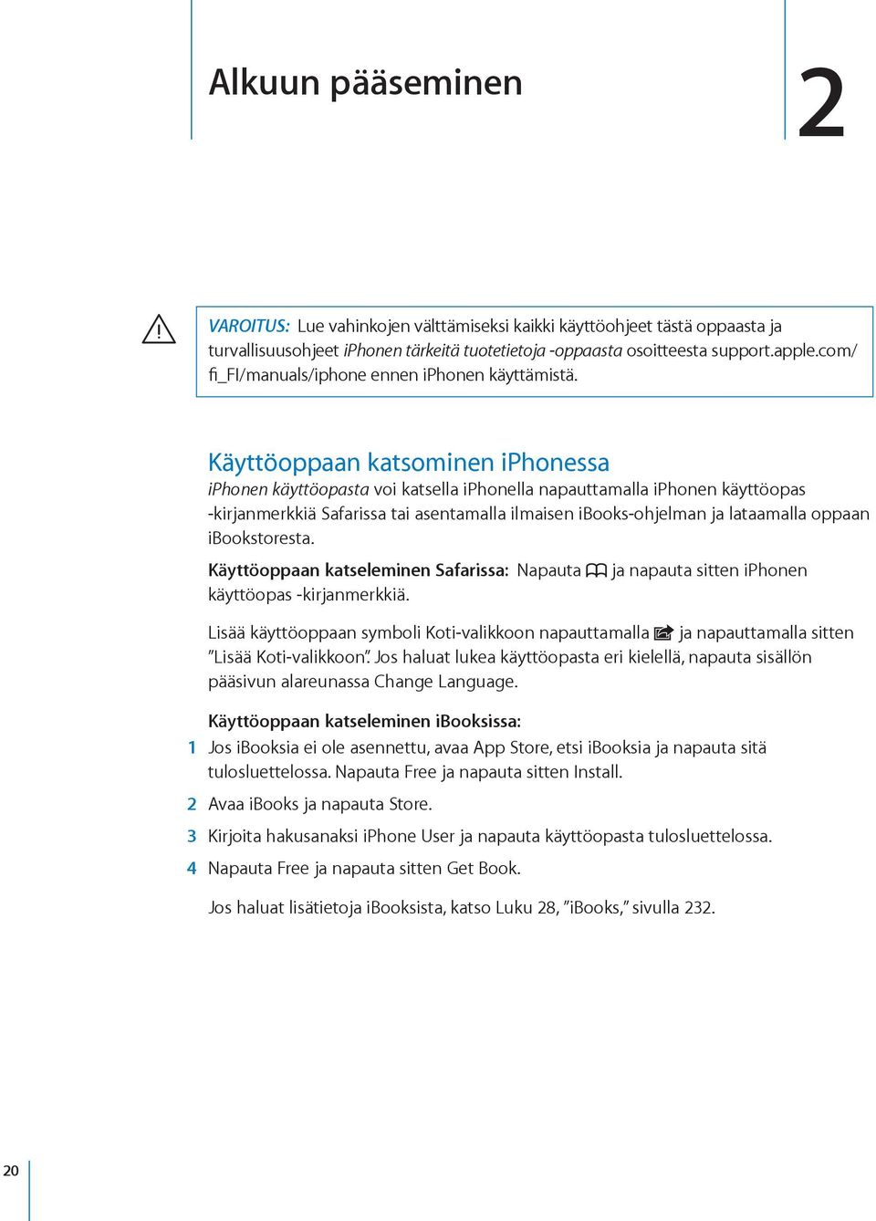 Käyttöoppaan katsominen iphonessa iphonen käyttöopasta voi katsella iphonella napauttamalla iphonen käyttöopas -kirjanmerkkiä Safarissa tai asentamalla ilmaisen ibooks-ohjelman ja lataamalla oppaan