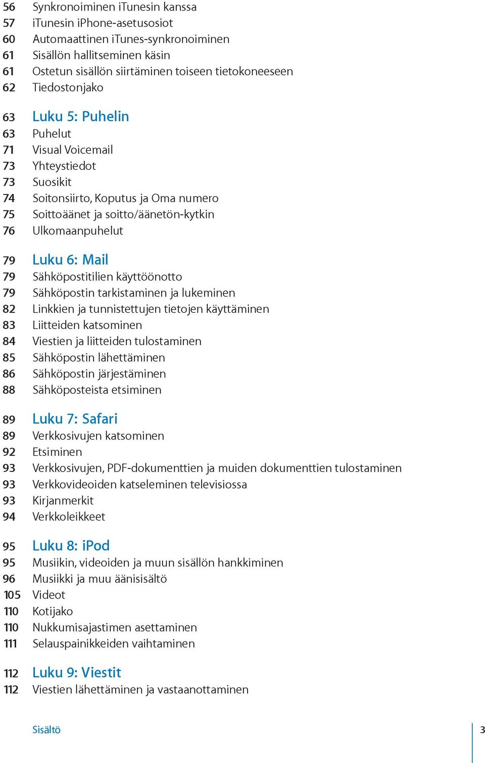 6: Mail 79 Sähköpostitilien käyttöönotto 79 Sähköpostin tarkistaminen ja lukeminen 82 Linkkien ja tunnistettujen tietojen käyttäminen 83 Liitteiden katsominen 84 Viestien ja liitteiden tulostaminen