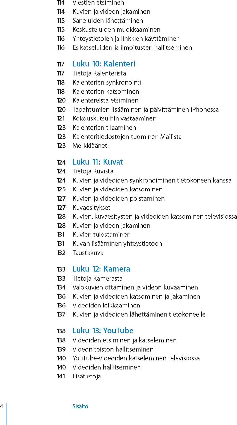 121 Kokouskutsuihin vastaaminen 123 Kalenterien tilaaminen 123 Kalenteritiedostojen tuominen Mailista 123 Merkkiäänet 124 Luku 11: Kuvat 124 Tietoja Kuvista 124 Kuvien ja videoiden synkronoiminen