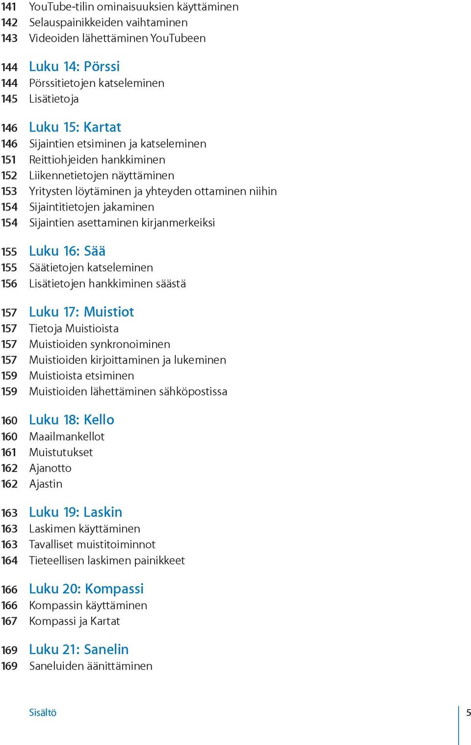 154 Sijaintien asettaminen kirjanmerkeiksi 155 Luku 16: Sää 155 Säätietojen katseleminen 156 Lisätietojen hankkiminen säästä 157 Luku 17: Muistiot 157 Tietoja Muistioista 157 Muistioiden