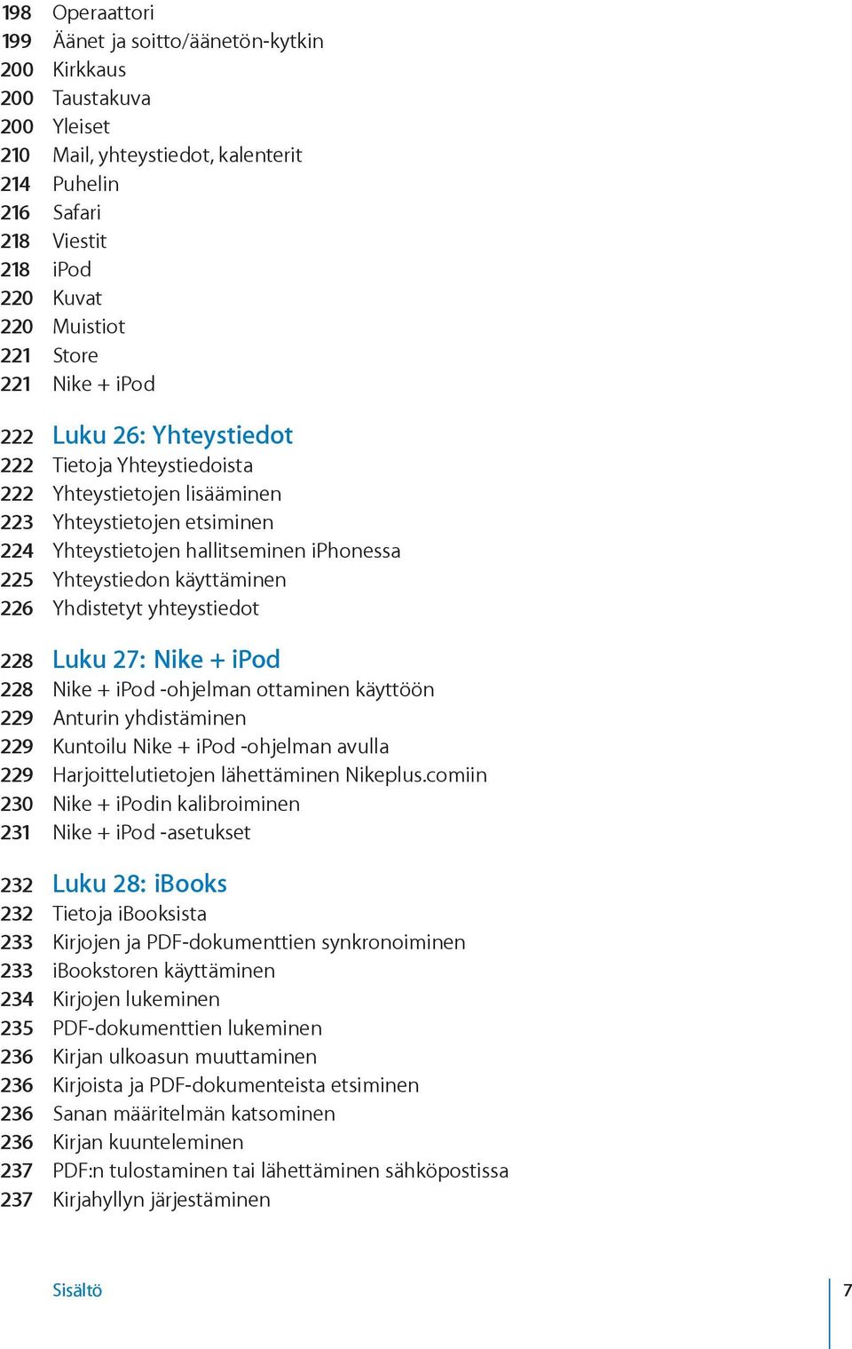 käyttäminen 226 Yhdistetyt yhteystiedot 228 Luku 27: Nike + ipod 228 Nike + ipod ohjelman ottaminen käyttöön 229 Anturin yhdistäminen 229 Kuntoilu Nike + ipod -ohjelman avulla 229 Harjoittelutietojen