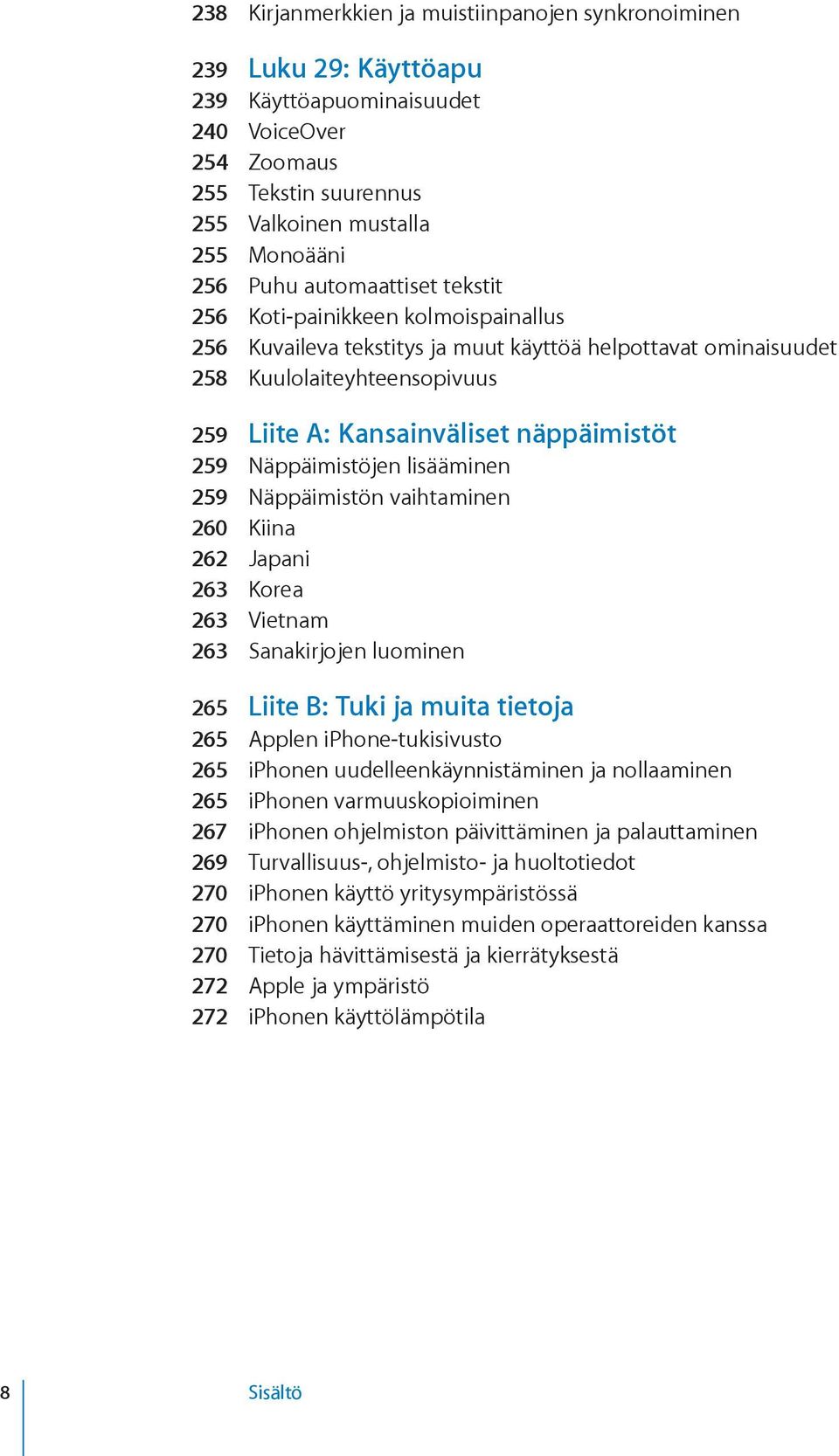 Näppäimistöjen lisääminen 259 Näppäimistön vaihtaminen 260 Kiina 262 Japani 263 Korea 263 Vietnam 263 Sanakirjojen luominen 265 Liite B: Tuki ja muita tietoja 265 Applen iphone-tukisivusto 265