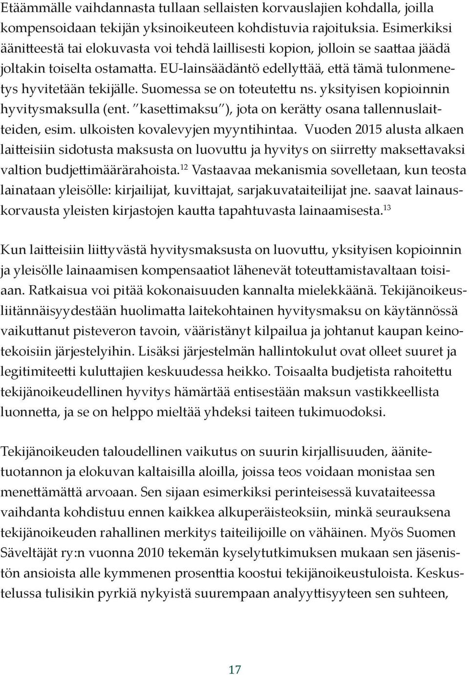 Suomessa se on toteutettu ns. yksityisen kopioinnin hyvitysmaksulla (ent. kasettimaksu ), jota on kerätty osana tallennuslaitteiden, esim. ulkoisten kovalevyjen myyntihintaa.