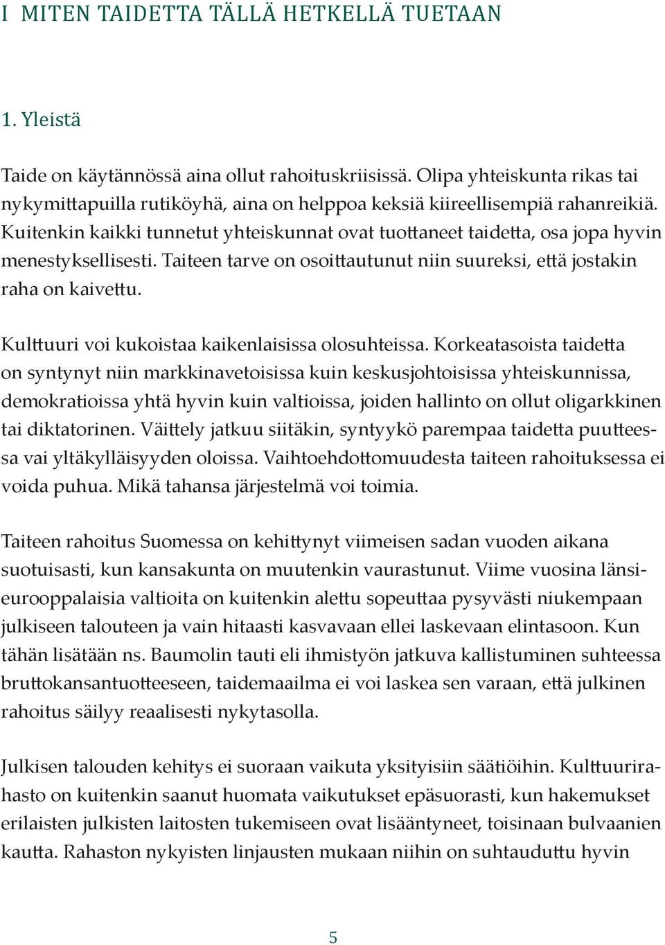 Kuitenkin kaikki tunnetut yhteiskunnat ovat tuottaneet taidetta, osa jopa hyvin menestyksellisesti. Taiteen tarve on osoittautunut niin suureksi, että jostakin raha on kaivettu.