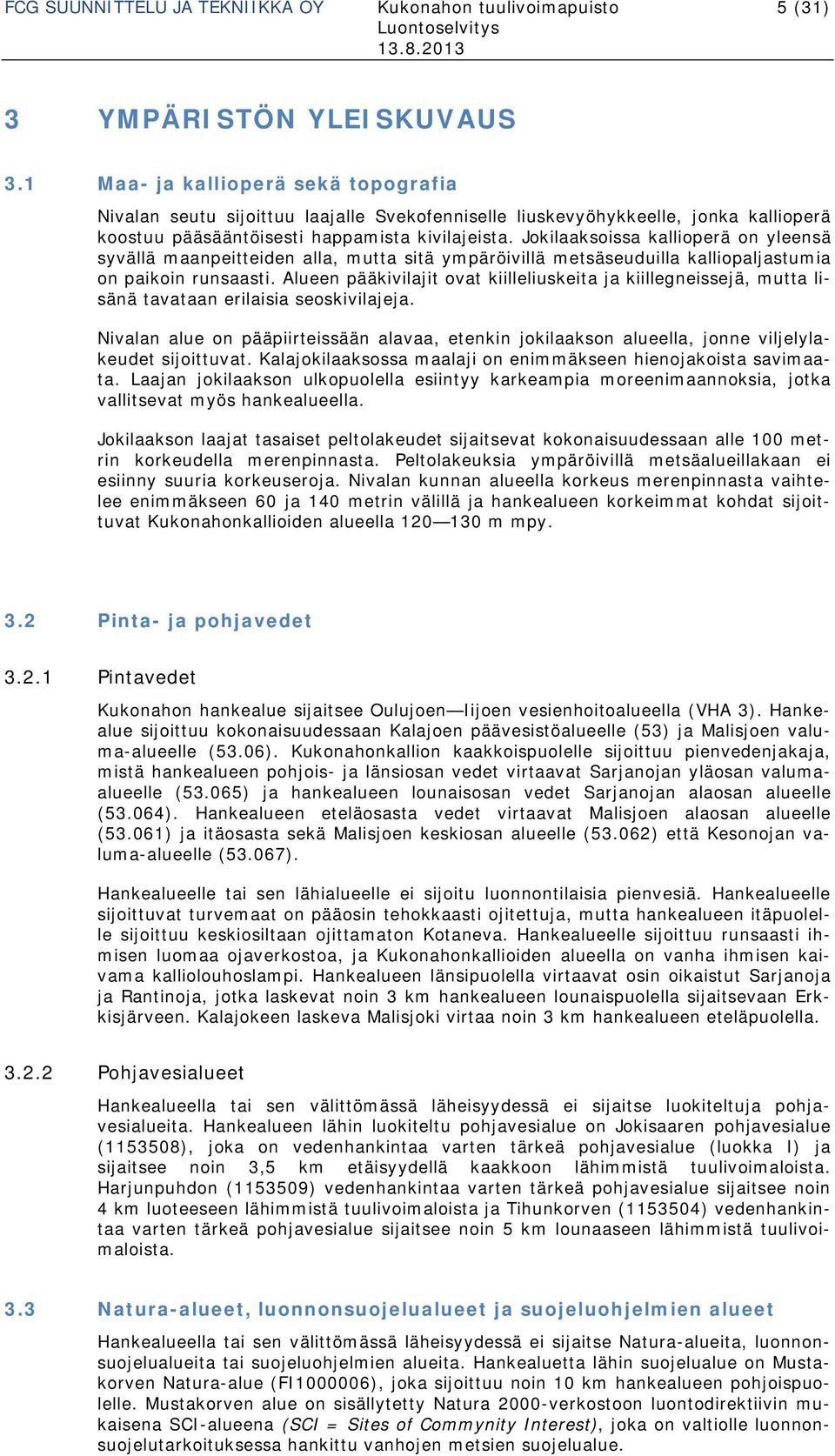 Jokilaaksoissa kallioperä on yleensä syvällä maanpeitteiden alla, mutta sitä ympäröivillä metsäseuduilla kalliopaljastumia on paikoin runsaasti.