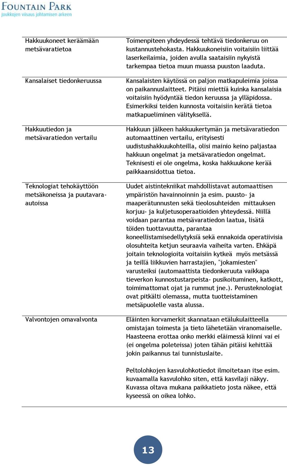 Kansalaisten käytössä on paljon matkapuleimia joissa on paikannuslaitteet. Pitäisi miettiä kuinka kansalaisia voitaisiin hyödyntää tiedon keruussa ja ylläpidossa.