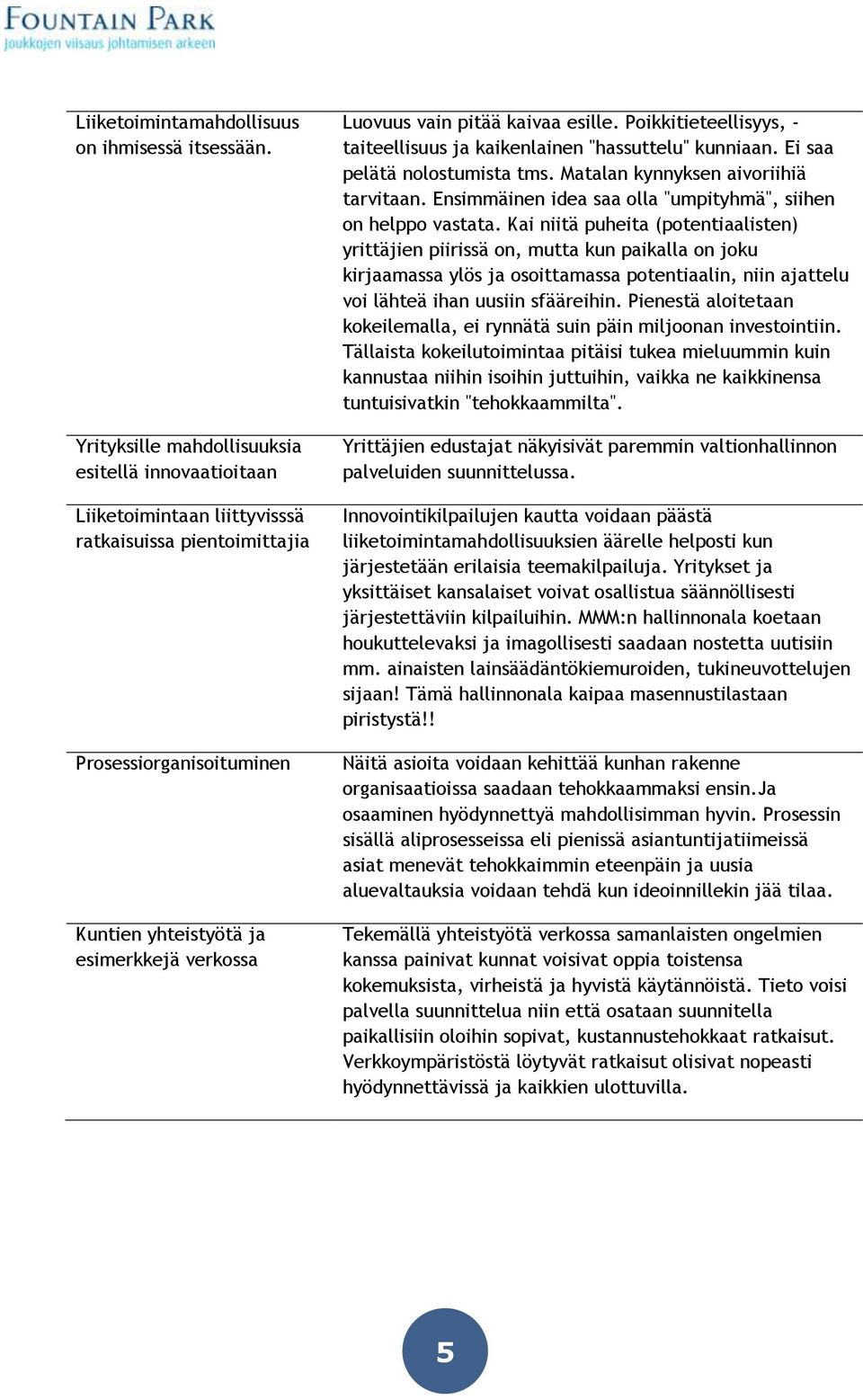 kaivaa esille. Poikkitieteellisyys, - taiteellisuus ja kaikenlainen "hassuttelu" kunniaan. Ei saa pelätä nolostumista tms. Matalan kynnyksen aivoriihiä tarvitaan.