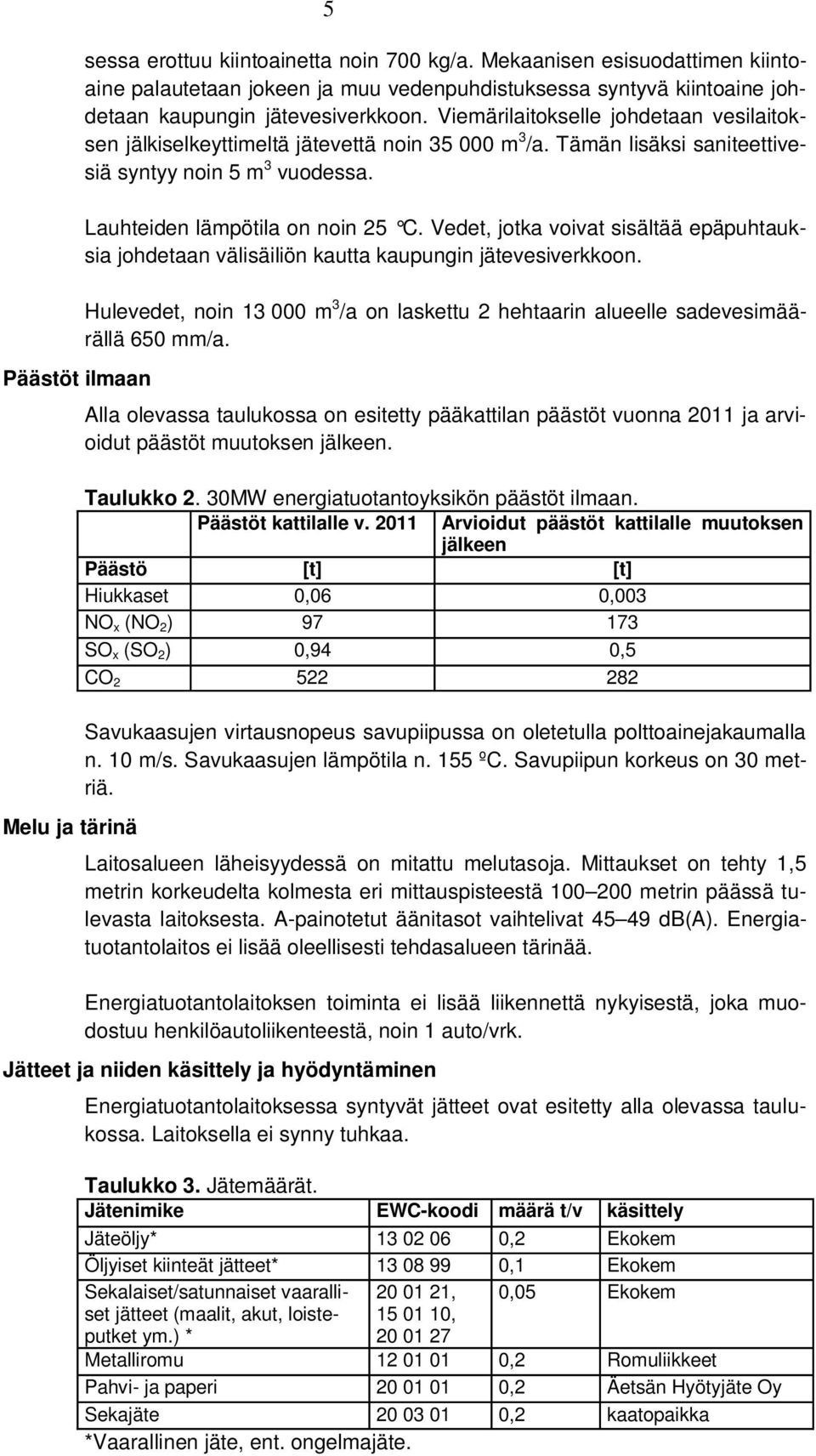 Viemärilaitokselle johdetaan vesilaitoksen jälkiselkeyttimeltä jätevettä noin 35 000 m 3 /a. Tämän lisäksi saniteettivesiä syntyy noin 5 m 3 vuodessa. Lauhteiden lämpötila on noin 25 C.