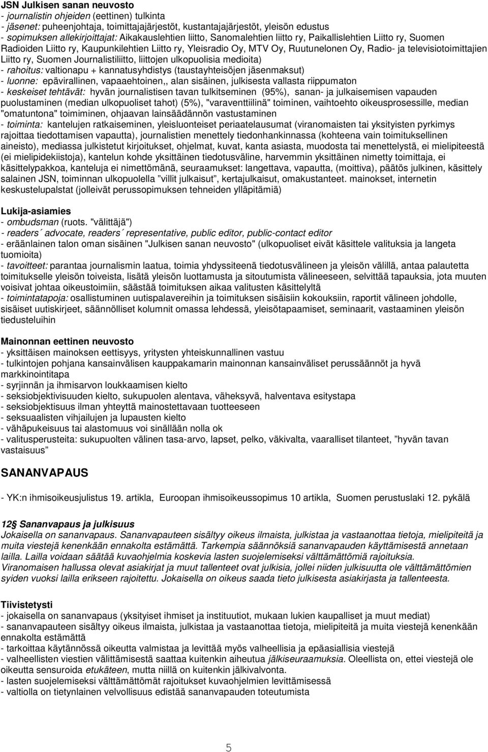 televisiotoimittajien Liitto ry, Suomen Journalistiliitto, liittojen ulkopuolisia medioita) - rahoitus: valtionapu + kannatusyhdistys (taustayhteisöjen jäsenmaksut) - luonne: epävirallinen,