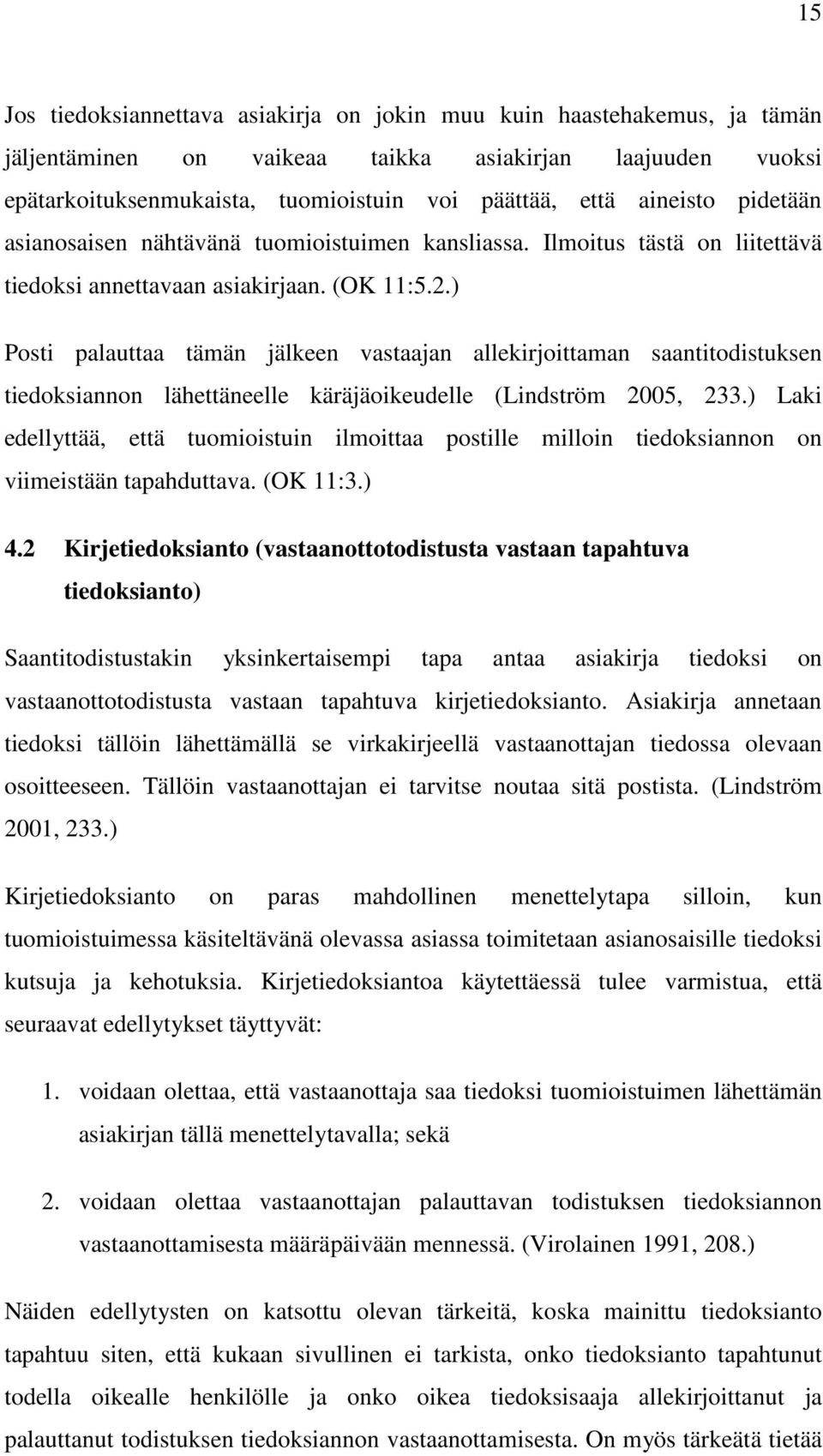 ) Posti palauttaa tämän jälkeen vastaajan allekirjoittaman saantitodistuksen tiedoksiannon lähettäneelle käräjäoikeudelle (Lindström 2005, 233.