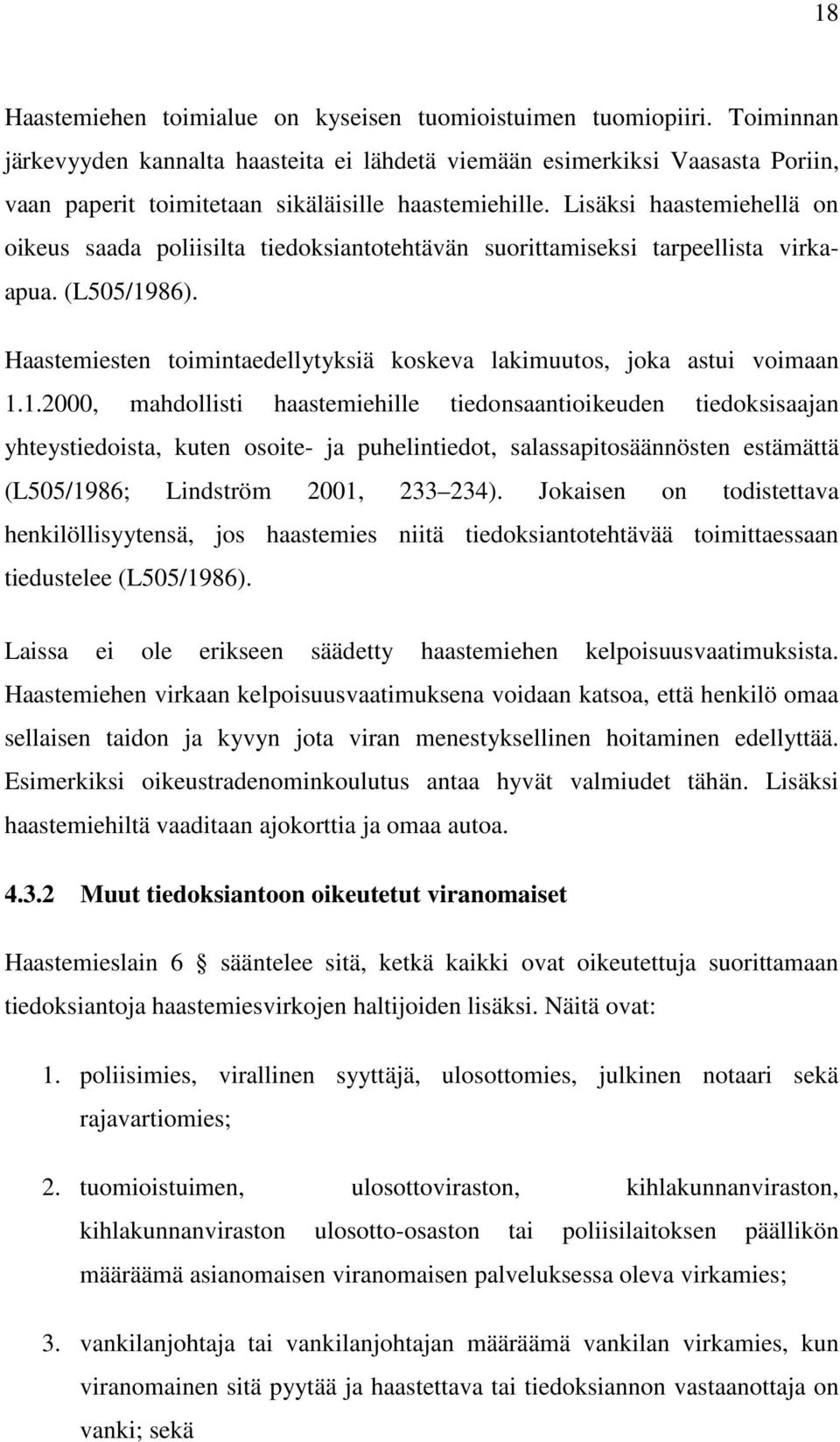 Lisäksi haastemiehellä on oikeus saada poliisilta tiedoksiantotehtävän suorittamiseksi tarpeellista virkaapua. (L505/1986). Haastemiesten toimintaedellytyksiä koskeva lakimuutos, joka astui voimaan 1.