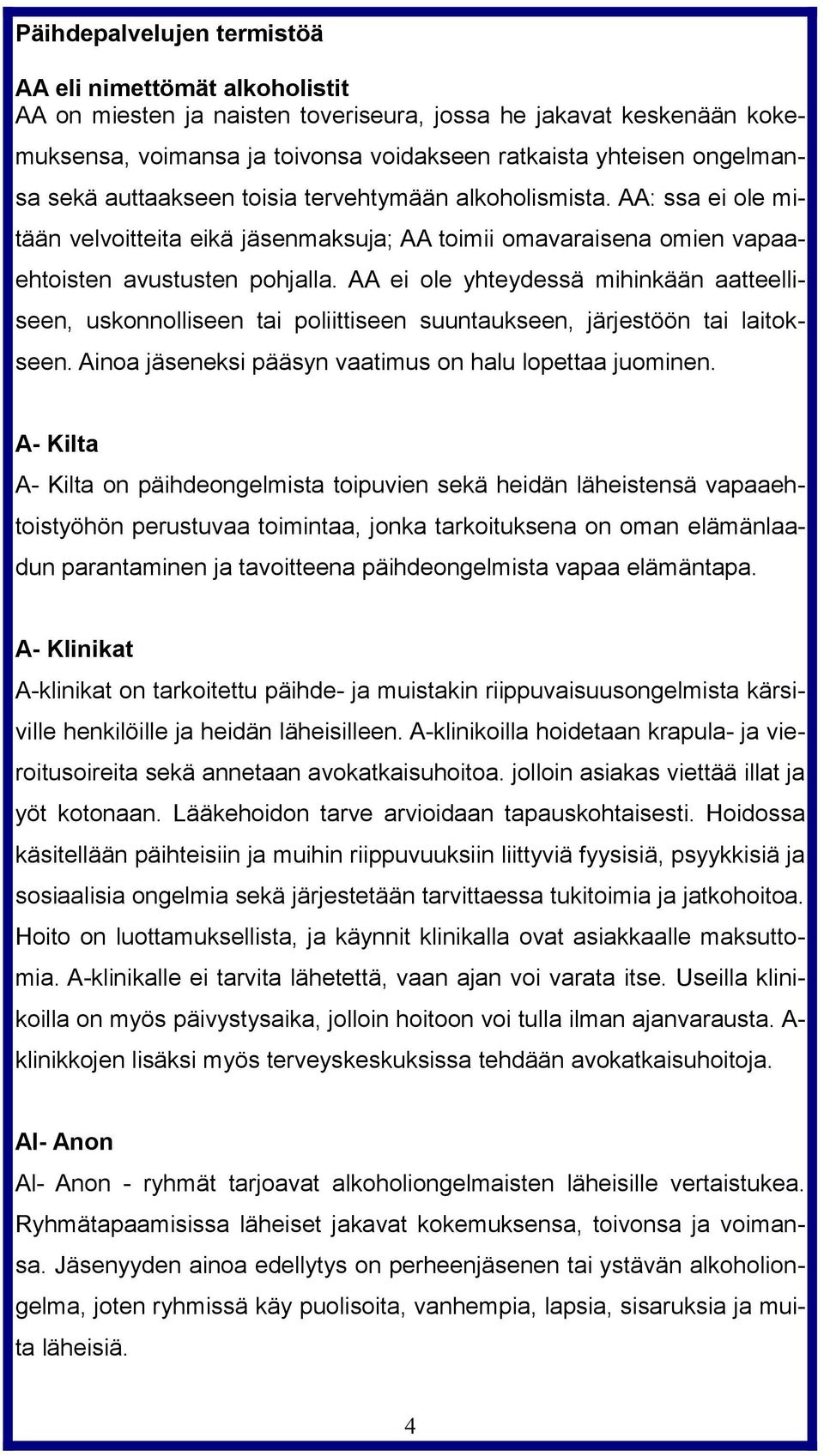 AA ei ole yhteydessä mihinkään aatteelliseen, uskonnolliseen tai poliittiseen suuntaukseen, järjestöön tai laitokseen. Ainoa jäseneksi pääsyn vaatimus on halu lopettaa juominen.