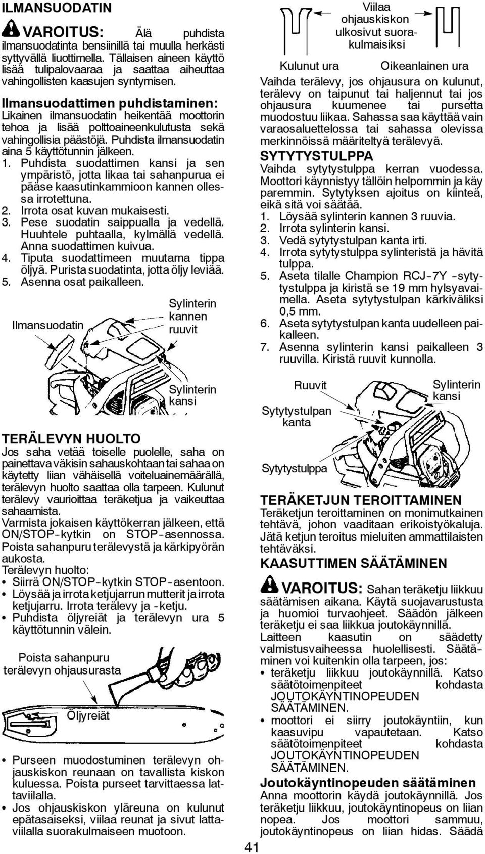 Ilmansuodattimen puhdistaminen: Likainen ilmansuodatin heikentää moottorin tehoa ja lisää polttoaineenkulutusta sekä vahingollisia päästöjä. Puhdista ilmansuodatin aina 5 käyttötunnin jälkeen. 1.