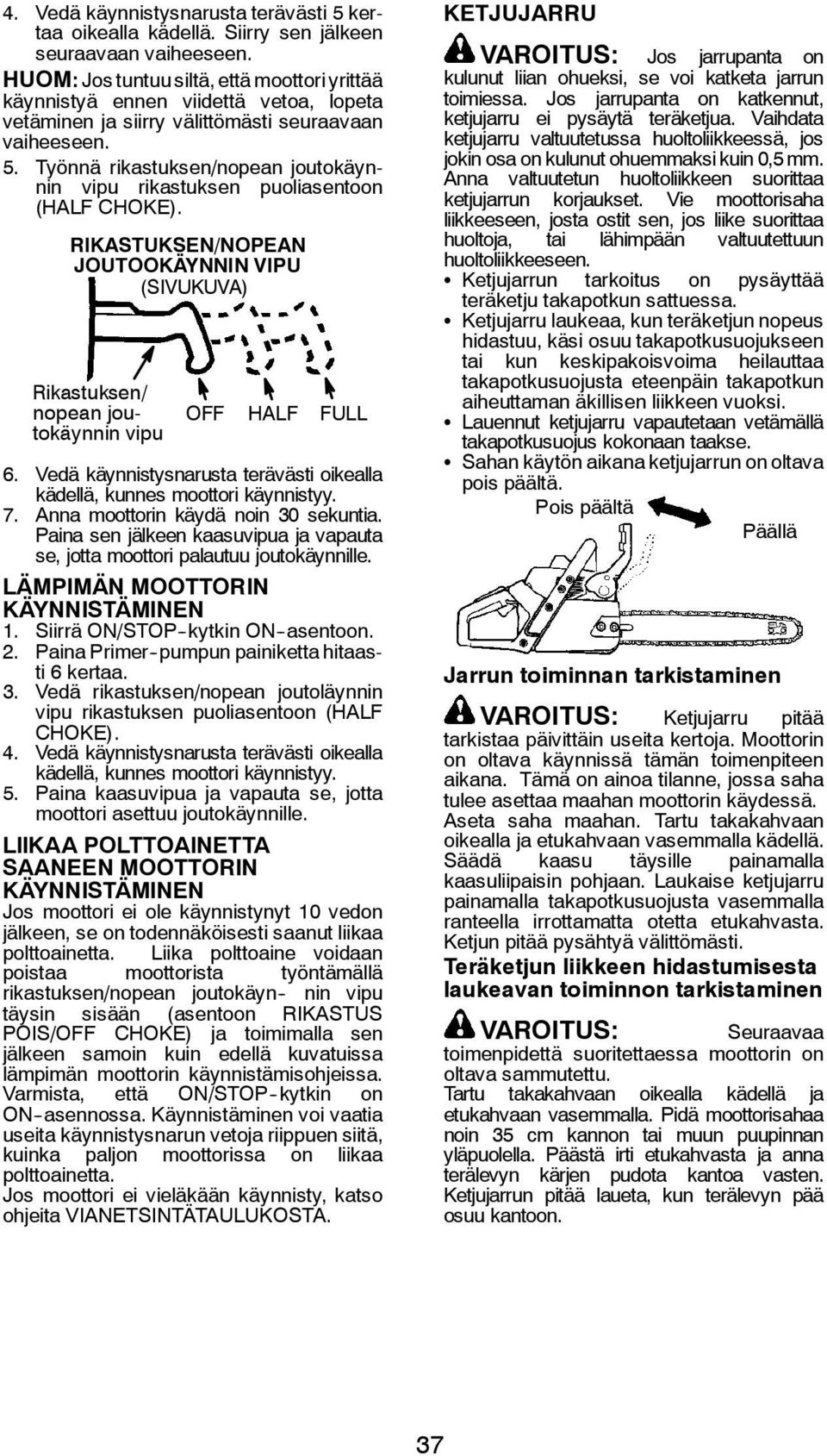 Työnnä rikastuksen/nopean joutokäynnin vipu rikastuksen puoliasentoon (HALF CHOKE). RIKASTUKSEN/NOPEAN JOUTOOKÄYNNIN VIPU (SIVUKUVA) Rikastuksen/ nopean joutokäynnin vipu OFF HALF FULL 6.