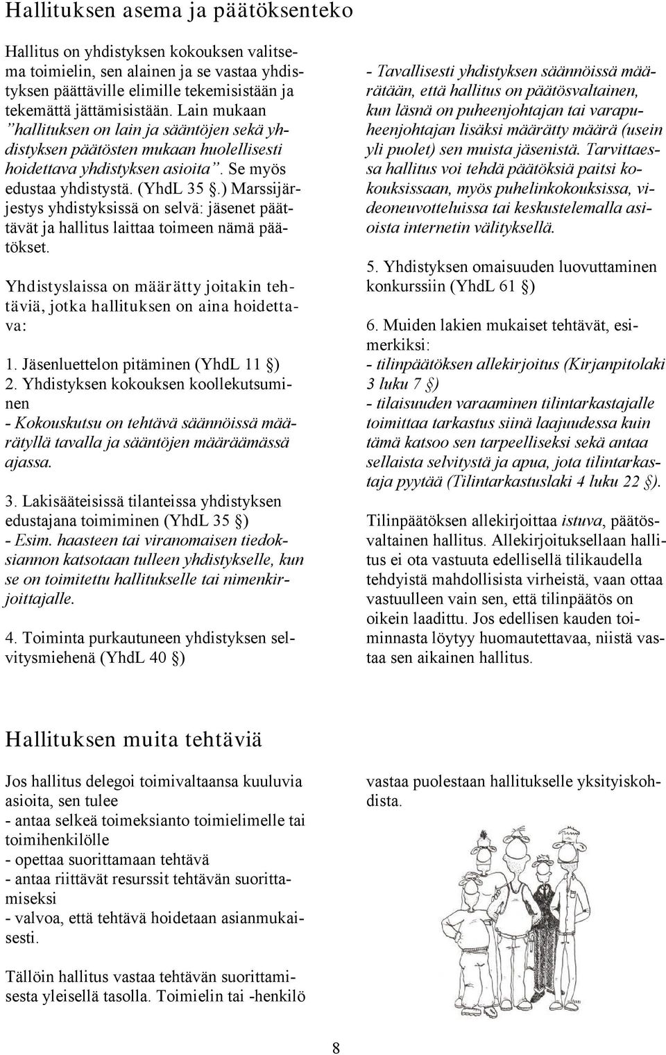 ) Marssijärjestys yhdistyksissä on selvä: jäsenet päättävät ja hallitus laittaa toimeen nämä päätökset. Yhdistyslaissa on määrätty joitakin tehtäviä, jotka hallituksen on aina hoidettava: 1.