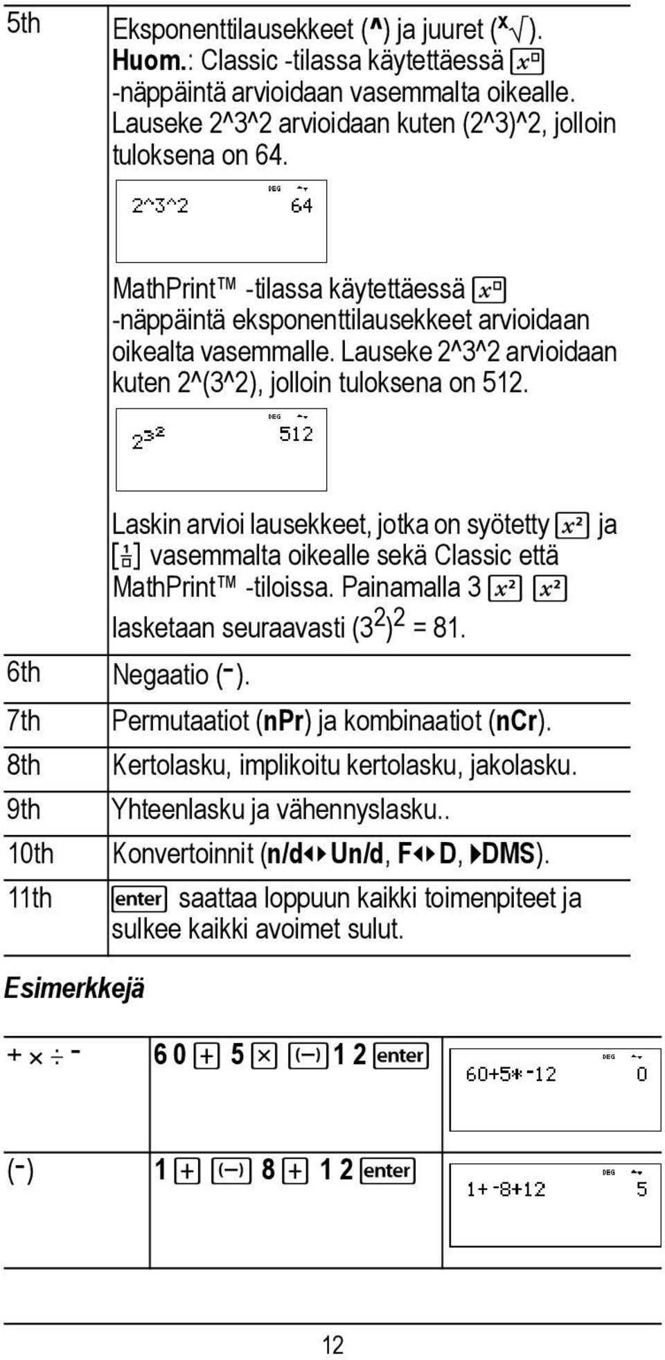 6th 7th 8th 9th 10th 11th Laskin arvioi lausekkeet, jotka on syötetty F ja a vasemmalta oikealle sekä Classic että MathPrint -tiloissa. Painamalla 3 F F lasketaan seuraavasti (3 2 ) 2 =81.