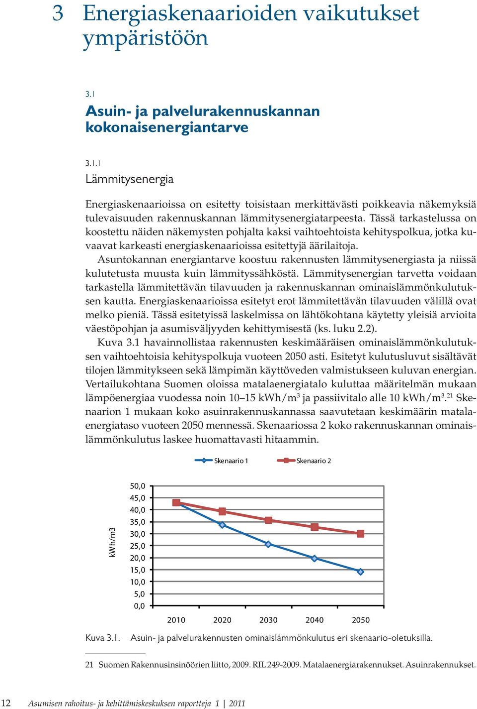 1 Lämmitysenergia Energiaskenaarioissa on esitetty toisistaan merkittävästi poikkeavia näkemyksiä tulevaisuuden rakennuskannan lämmitysenergiatarpeesta.