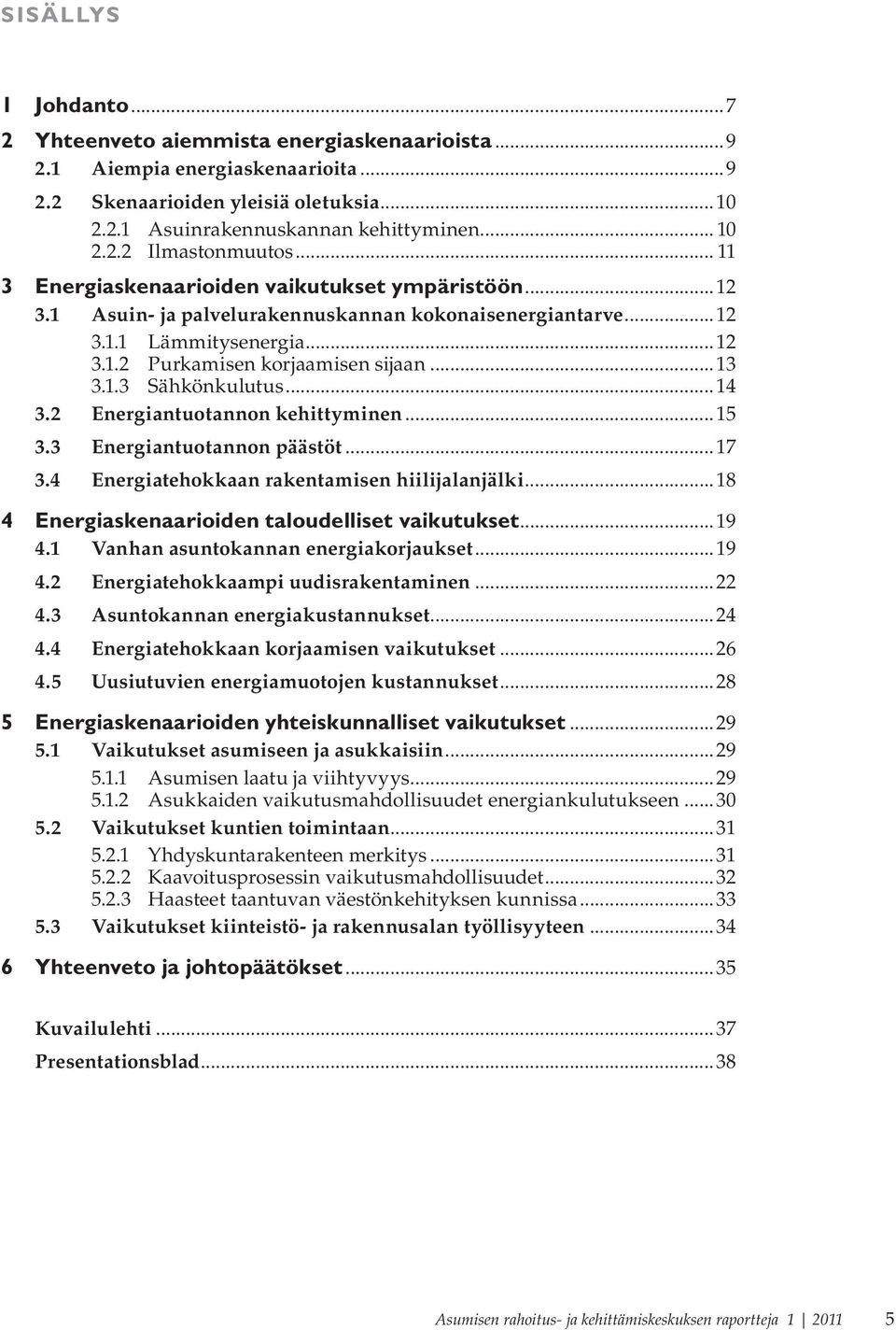 ..14 3.2 Energiantuotannon kehittyminen...15 3.3 Energiantuotannon päästöt...17 3.4 Energiatehokkaan rakentamisen hiilijalanjälki...18 4 Energiaskenaarioiden taloudelliset vaikutukset...19 4.