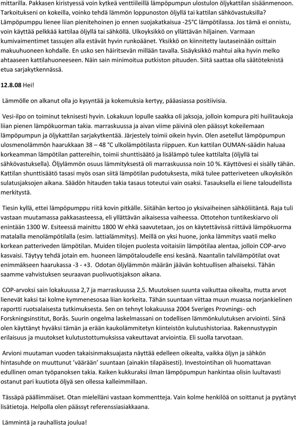 Jos tämä ei onnistu, voin käyttää pelkkää kattilaa öljyllä tai sähköllä. Ulkoyksikkö on yllättävän hiljainen. Varmaan kumivaimentimet tassujen alla estävät hyvin runkoäänet.