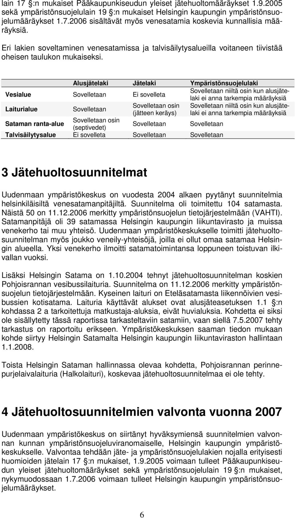 Alusjätelaki Jätelaki Ympäristönsuojelulaki Vesialue Sovelletaan Ei sovelleta Sovelletaan niiltä osin kun alusjätelaki ei anna tarkempia määräyksiä Laiturialue Sovelletaan Sovelletaan osin