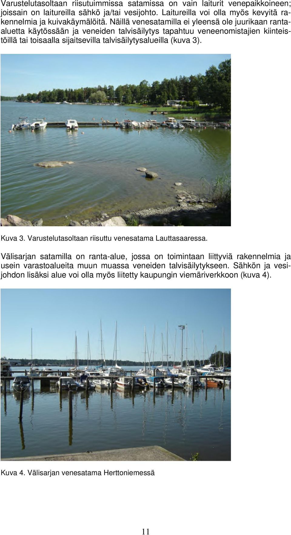 Näillä venesatamilla ei yleensä ole juurikaan rantaaluetta käytössään ja veneiden talvisäilytys tapahtuu veneenomistajien kiinteistöillä tai toisaalla sijaitsevilla