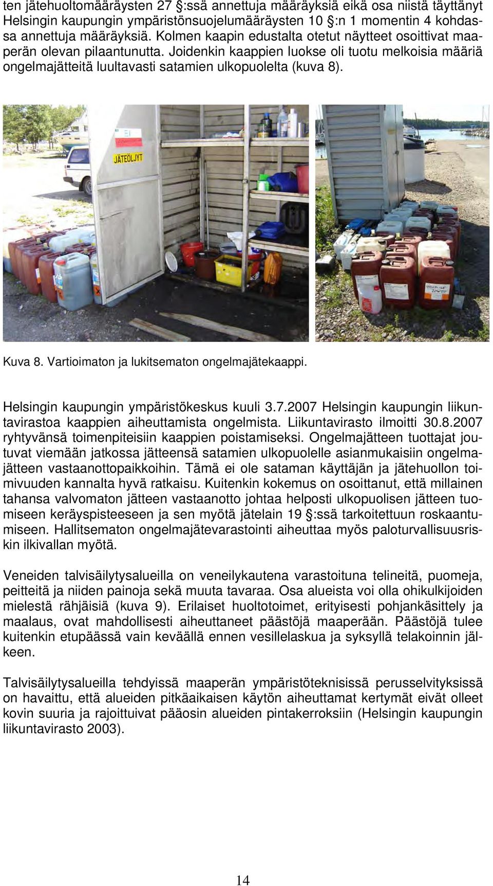Kuva 8. Vartioimaton ja lukitsematon ongelmajätekaappi. Helsingin kaupungin ympäristökeskus kuuli 3.7.2007 Helsingin kaupungin liikuntavirastoa kaappien aiheuttamista ongelmista.