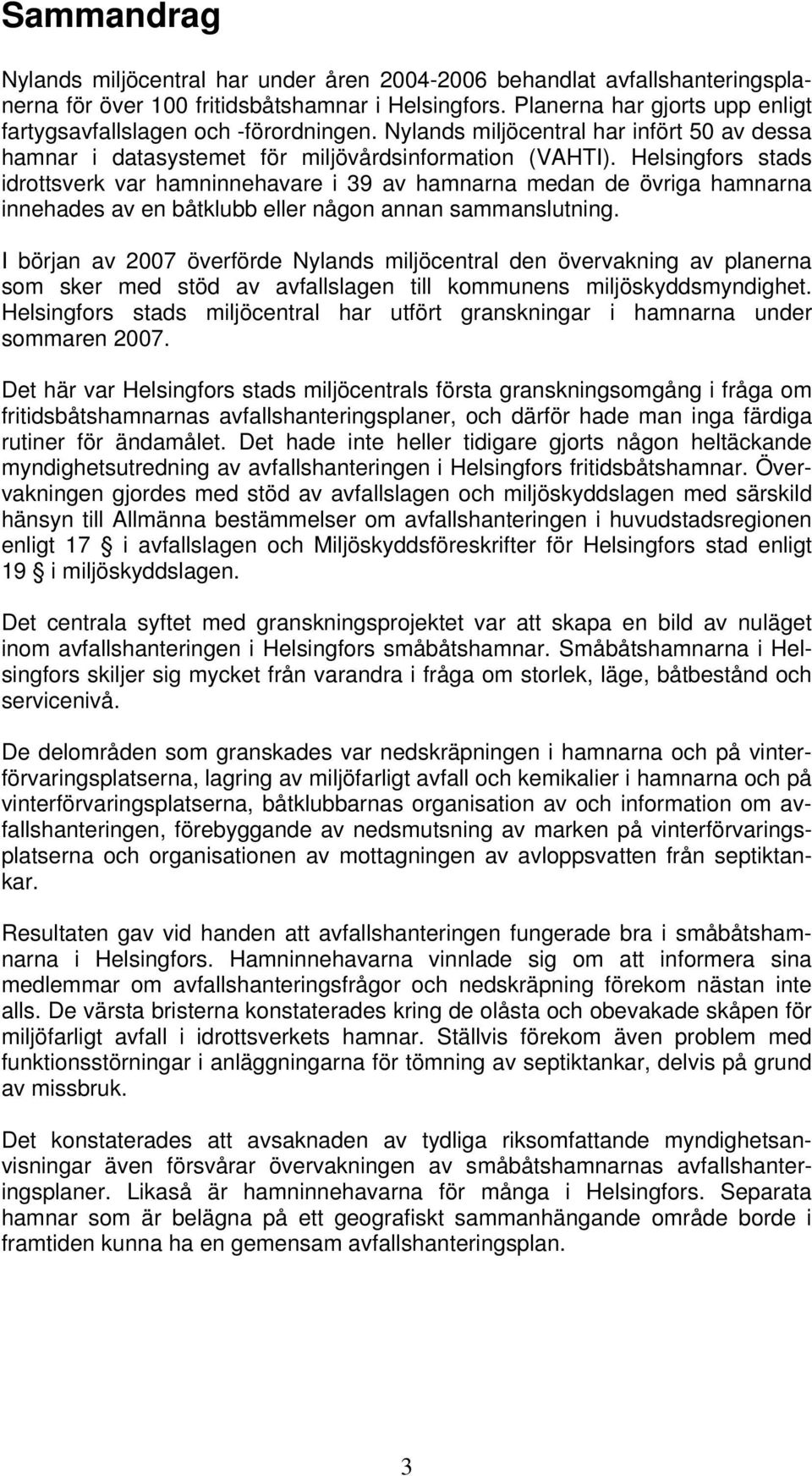Helsingfors stads idrottsverk var hamninnehavare i 39 av hamnarna medan de övriga hamnarna innehades av en båtklubb eller någon annan sammanslutning.