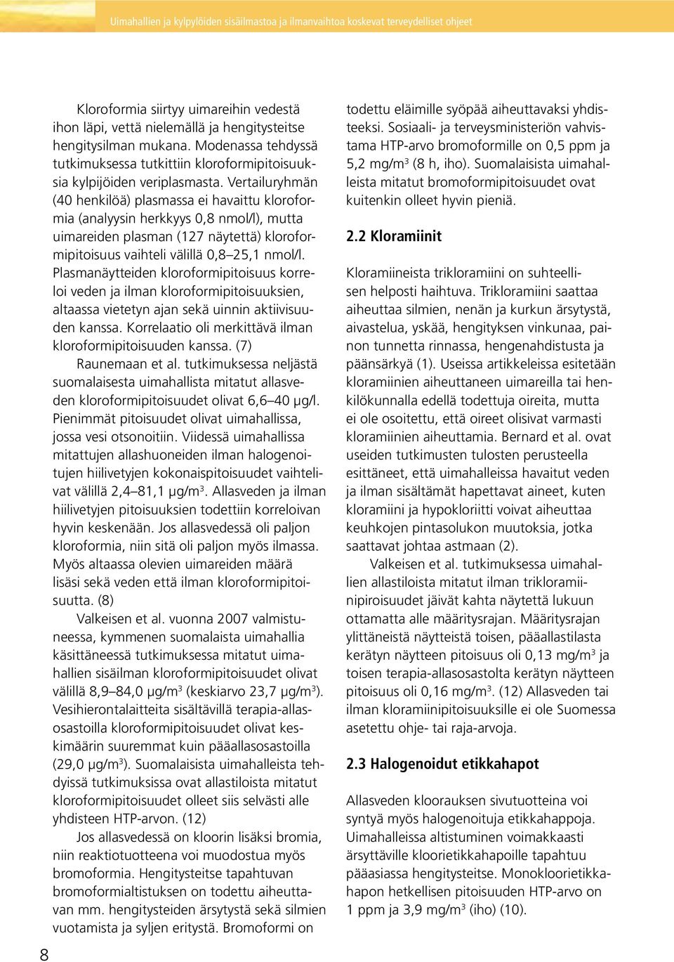 Vertailuryhmän (40 henki löä) plasmassa ei havaittu kloroformia (analyysin herkkyys 0,8 nmol/l), mutta uimareiden plasman (127 näytettä) kloroformipitoisuus vaihteli välillä 0,8 25,1 nmol/l.