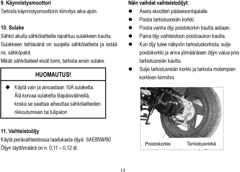 Älä korvaa sulaketta tilapäisvälineillä, koska se saattaa aiheuttaa sähkölaitteiden rikkoutumisen tai tulipalon Näin vaihdat vaihteistoöljyt: Aseta skootteri pääseisontajalalle.