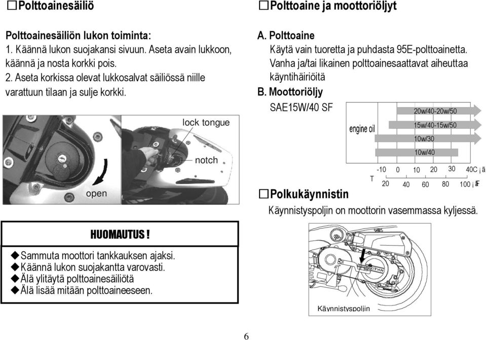 Polttoaine Käytä vain tuoretta ja puhdasta 95E-polttoainetta. Vanha ja/tai likainen polttoainesaattavat aiheuttaa käyntihäiriöitä B.