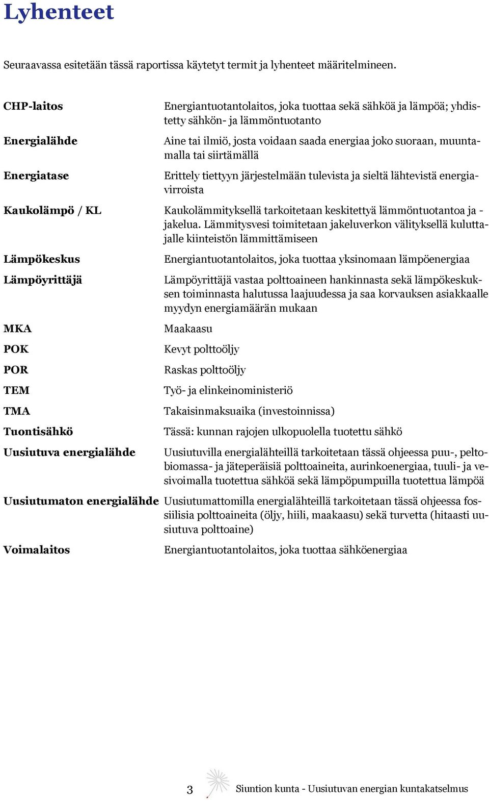 muuntamalla tai siirtämällä Erittely tiettyyn järjestelmään tulevista ja sieltä lähtevistä energiavirroista Kaukolämpö / KL Kaukolämmityksellä tarkoitetaan keskitettyä lämmöntuotantoa ja - jakelua.