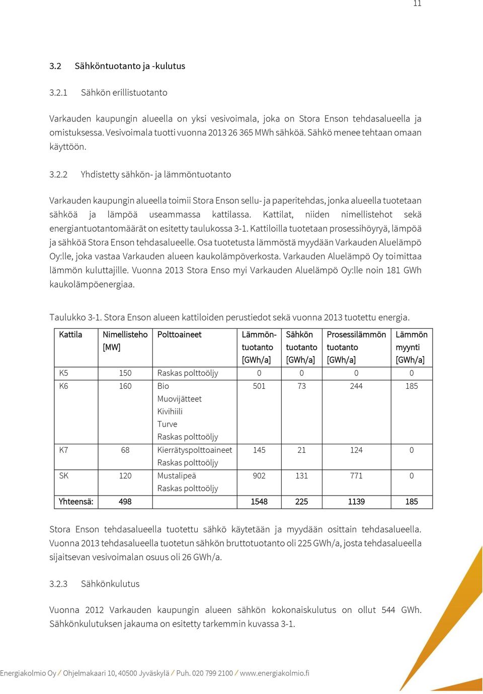 13 26 365 MWh sähköä. Sähkö menee tehtaan omaan käyttöön. 3.2.2 Yhdistetty sähkön- ja lämmöntuotanto Varkauden kaupungin alueella toimii Stora Enson sellu- ja paperitehdas, jonka alueella tuotetaan sähköä ja lämpöä useammassa kattilassa.