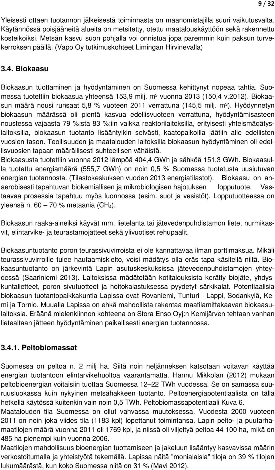 Biokaasu Biokaasun tuottaminen ja hyödyntäminen on Suomessa kehittynyt nopeaa tahtia. Suomessa tuotettiin biokaasua yhteensä 153,9 milj. m³ vuonna 2013 (150,4 v.2012).