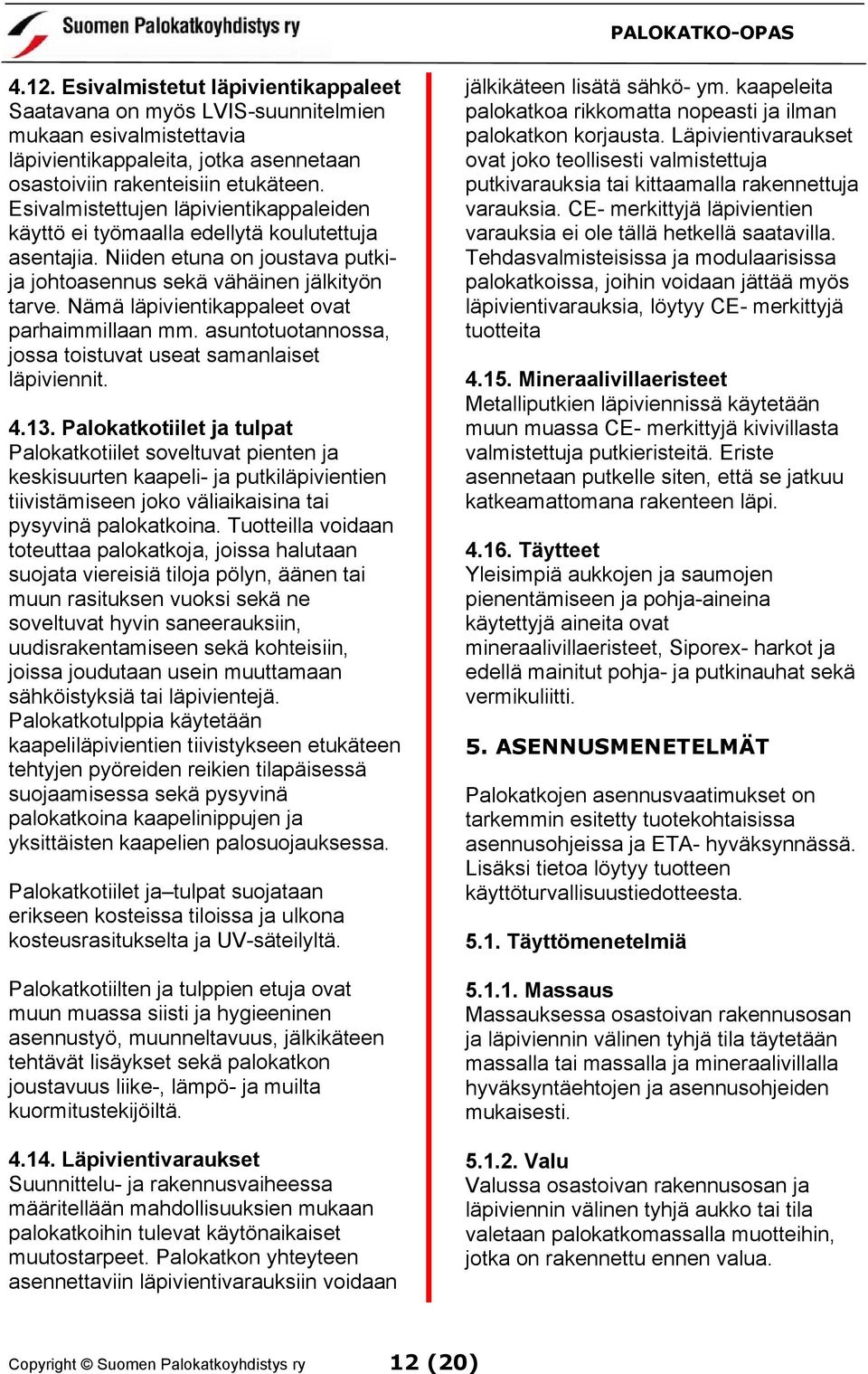 Nämä läpivientikappaleet ovat parhaimmillaan mm. asuntotuotannossa, jossa toistuvat useat samanlaiset läpiviennit. 4.13.