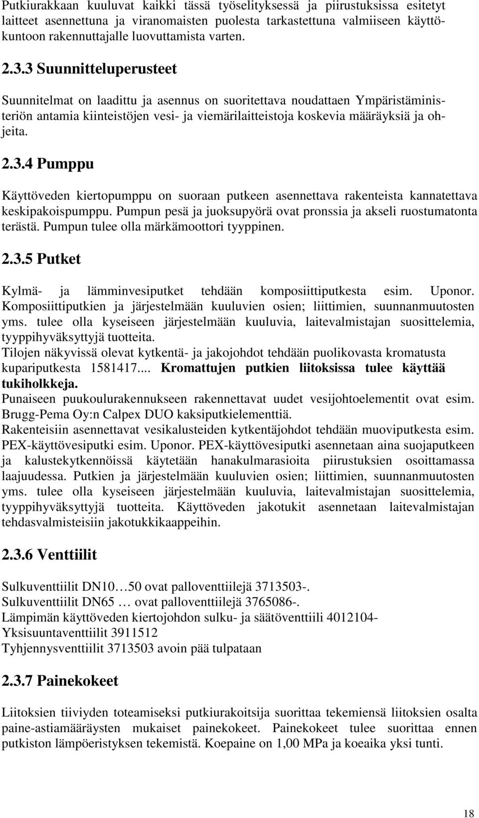 3 Suunnitteluperusteet Suunnitelmat on laadittu ja asennus on suoritettava noudattaen Ympäristäministeriön antamia kiinteistöjen vesi- ja viemärilaitteistoja koskevia määräyksiä ja ohjeita. 2.3.4 Pumppu Käyttöveden kiertopumppu on suoraan putkeen asennettava rakenteista kannatettava keskipakoispumppu.