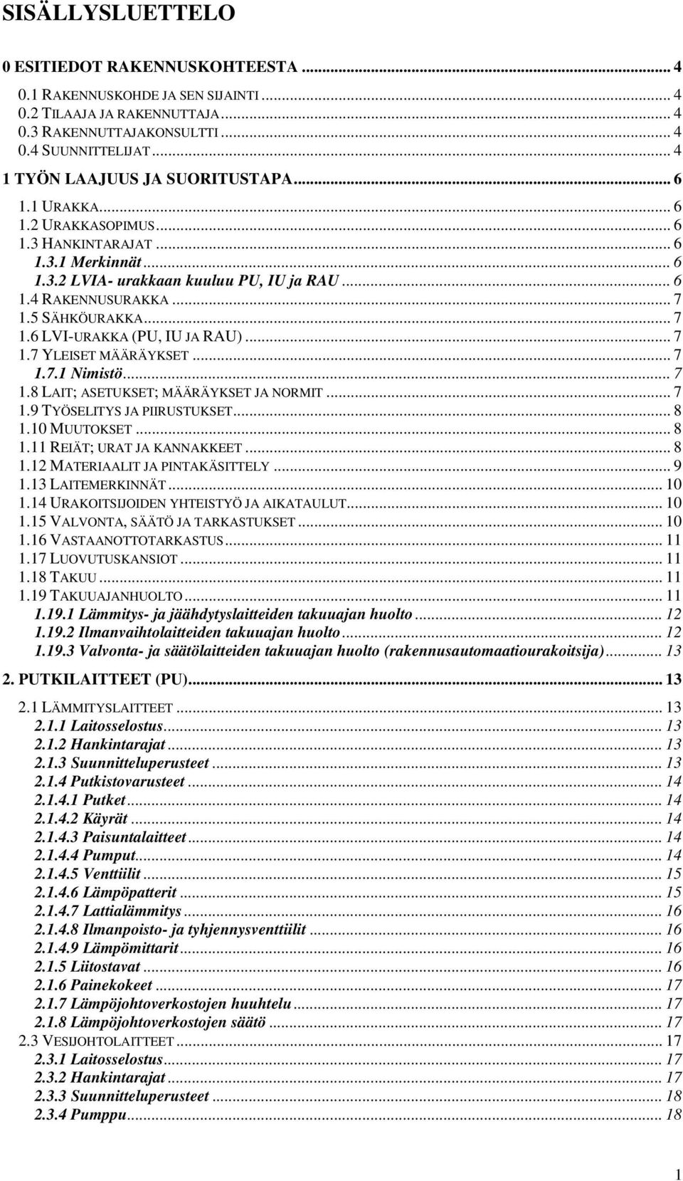 5 SÄHKÖURAKKA... 7 1.6 LVI-URAKKA (PU, IU JA RAU)... 7 1.7 YLEISET MÄÄRÄYKSET... 7 1.7.1 Nimistö... 7 1.8 LAIT; ASETUKSET; MÄÄRÄYKSET JA NORMIT... 7 1.9 TYÖSELITYS JA PIIRUSTUKSET... 8 1.10 MUUTOKSET.