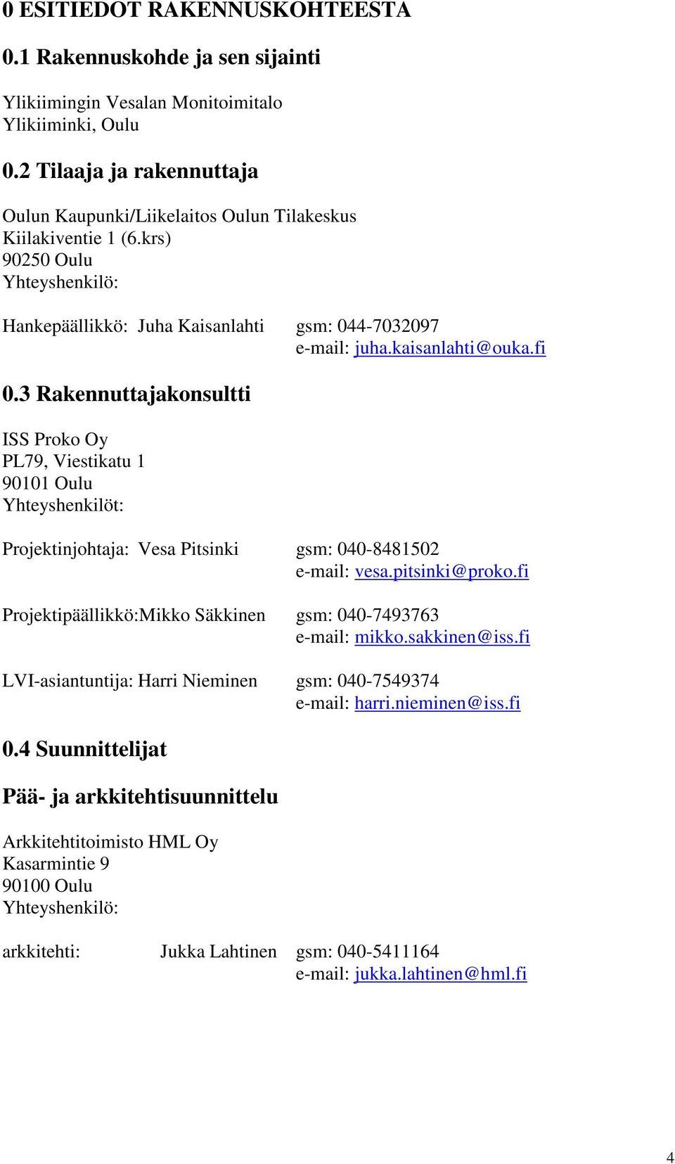 fi 0.3 Rakennuttajakonsultti ISS Proko Oy PL79, Viestikatu 1 90101 Oulu Yhteyshenkilöt: Projektinjohtaja: Vesa Pitsinki gsm: 040-8481502 e-mail: vesa.pitsinki@proko.